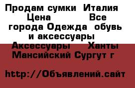 Продам сумки, Италия. › Цена ­ 3 000 - Все города Одежда, обувь и аксессуары » Аксессуары   . Ханты-Мансийский,Сургут г.